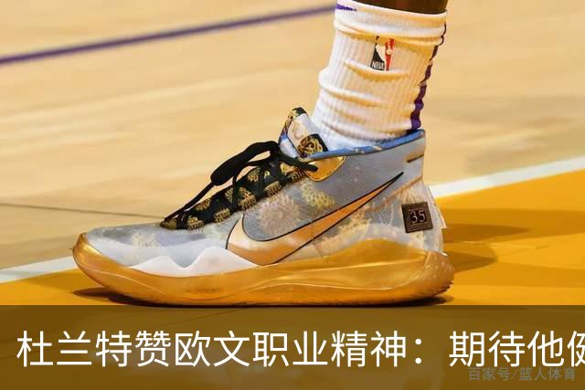 杜兰特赞欧文职业精神：期待他健康重返赛场