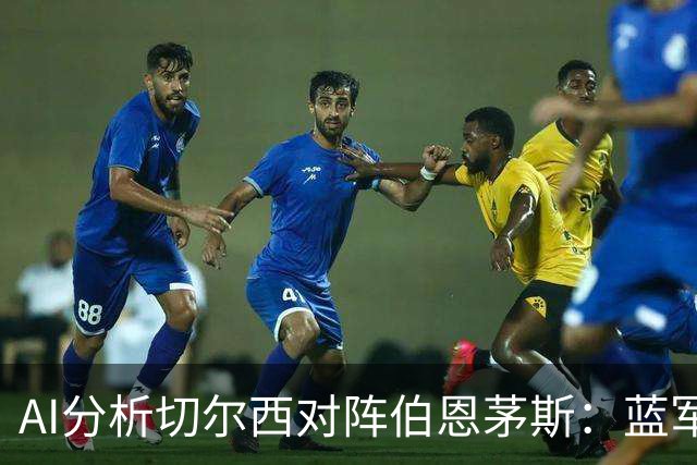 AI分析切尔西对阵伯恩茅斯：蓝军主场胜算更高，平局亦需考虑
